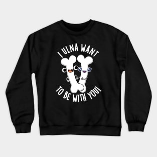 I Ulna Want To Be With You Funny Bone Puns Crewneck Sweatshirt